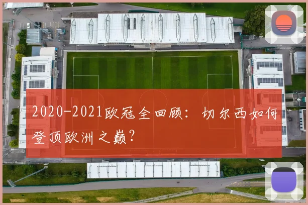 2020-2021欧冠全回顾：切尔西如何登顶欧洲之巅？