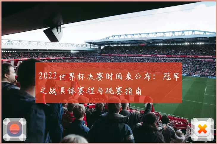 2022世界杯决赛时间表公布：冠军之战具体赛程与观赛指南