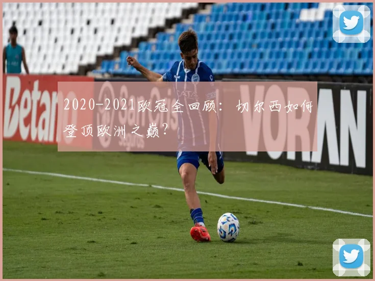 2020-2021欧冠全回顾：切尔西如何登顶欧洲之巅？