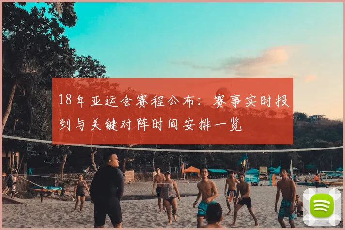 18年亚运会赛程公布：赛事实时报到与关键对阵时间安排一览