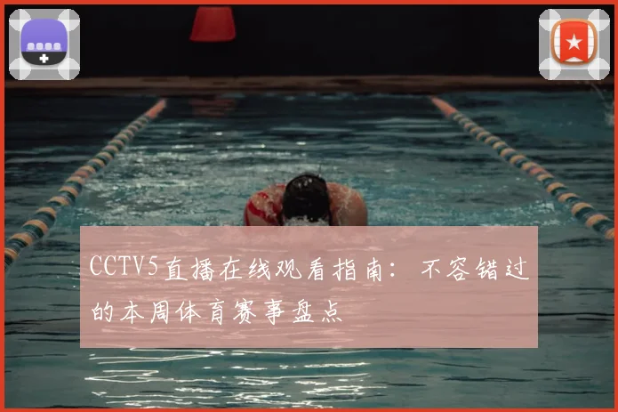 CCTV5直播在线观看指南：不容错过的本周体育赛事盘点