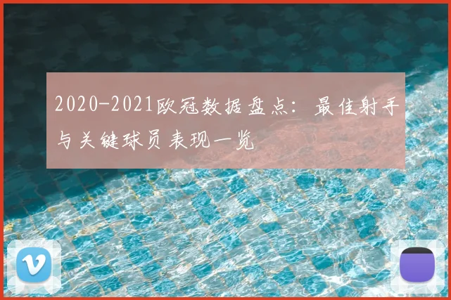 2020-2021欧冠数据盘点：最佳射手与关键球员表现一览