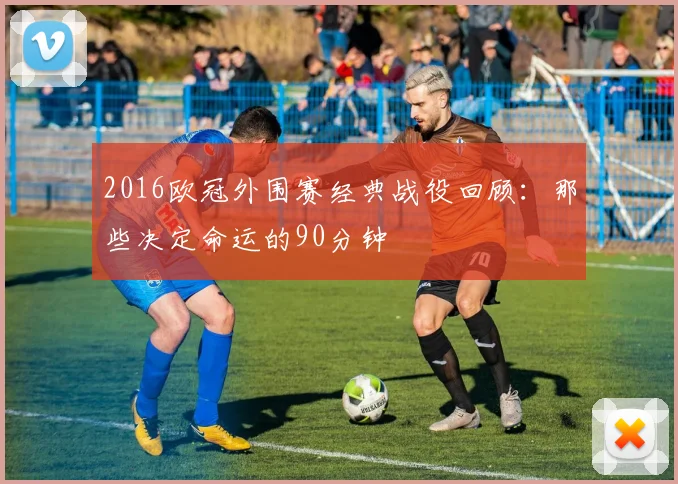 2016欧冠外围赛经典战役回顾：那些决定命运的90分钟