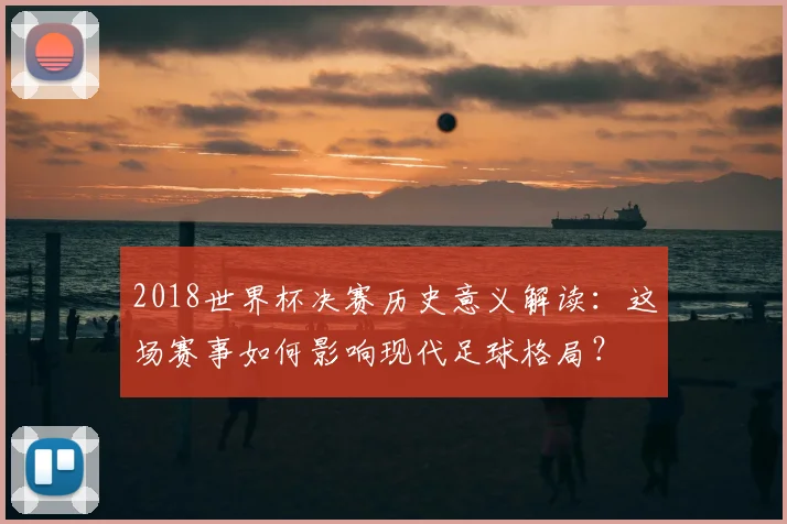2018世界杯决赛历史意义解读：这场赛事如何影响现代足球格局？