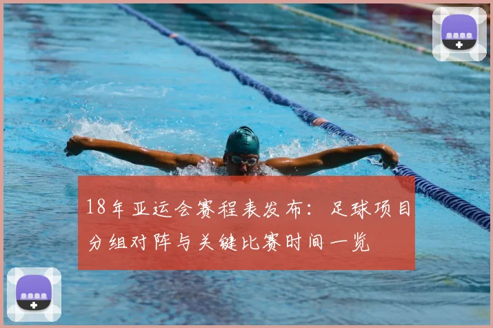 18年亚运会赛程表发布：足球项目分组对阵与关键比赛时间一览
