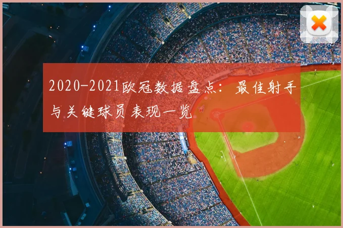 2020-2021欧冠数据盘点：最佳射手与关键球员表现一览