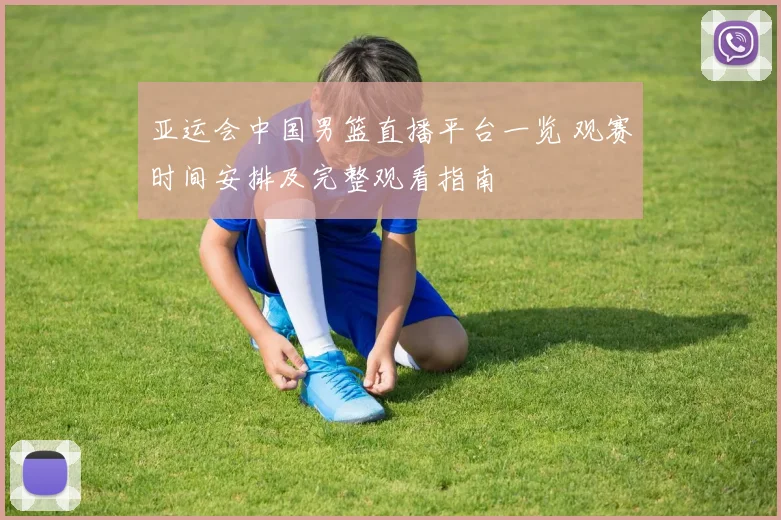 亚运会中国男篮直播平台一览 观赛时间安排及完整观看指南