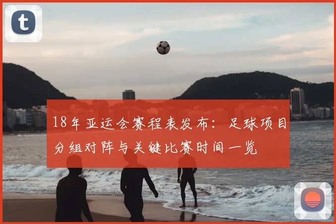 18年亚运会赛程表发布：足球项目分组对阵与关键比赛时间一览