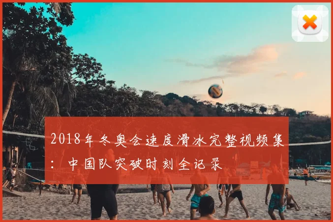 2018年冬奥会速度滑冰完整视频集：中国队突破时刻全记录
