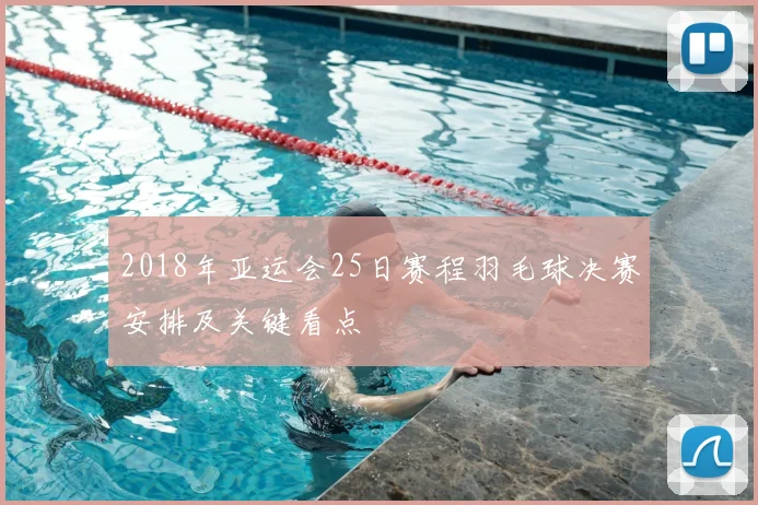 2018年亚运会25日赛程羽毛球决赛安排及关键看点